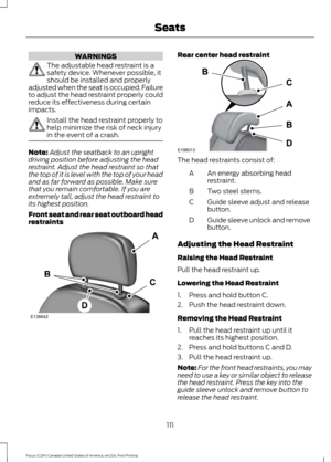 Page 114WARNINGS
The adjustable head restraint is a
safety device. Whenever possible, it
should be installed and properly
adjusted when the seat is occupied. Failure
to adjust the head restraint properly could
reduce its effectiveness during certain
impacts. Install the head restraint properly to
help minimize the risk of neck injury
in the event of a crash.
Note:
Adjust the seatback to an upright
driving position before adjusting the head
restraint. Adjust the head restraint so that
the top of it is level with...