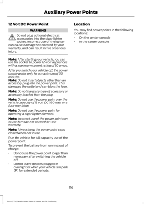 Page 11912 Volt DC Power Point
WARNING
Do not plug optional electrical
accessories into the cigar lighter
socket. Incorrect use of the lighter
can cause damage not covered by your
warranty, and can result in fire or serious
injury. Note:
After starting your vehicle, you can
use the socket to power 12-volt appliances
with a maximum current rating of 20 amps.
After you switch your vehicle off, the power
supply works only for a maximum of 30
minutes.
Note: Do not insert objects other than an
accessory plug into the...