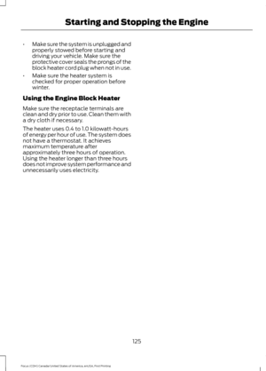 Page 128•
Make sure the system is unplugged and
properly stowed before starting and
driving your vehicle. Make sure the
protective cover seals the prongs of the
block heater cord plug when not in use.
• Make sure the heater system is
checked for proper operation before
winter.
Using the Engine Block Heater
Make sure the receptacle terminals are
clean and dry prior to use. Clean them with
a dry cloth if necessary.
The heater uses 0.4 to 1.0 kilowatt-hours
of energy per hour of use. The system does
not have a...