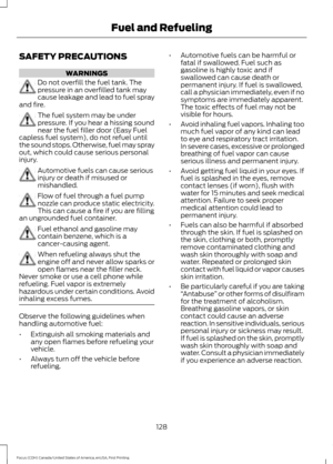 Page 131SAFETY PRECAUTIONS
WARNINGS
Do not overfill the fuel tank. The
pressure in an overfilled tank may
cause leakage and lead to fuel spray
and fire. The fuel system may be under
pressure. If you hear a hissing sound
near the fuel filler door (Easy Fuel
capless fuel system), do not refuel until
the sound stops. Otherwise, fuel may spray
out, which could cause serious personal
injury. Automotive fuels can cause serious
injury or death if misused or
mishandled.
Flow of fuel through a fuel pump
nozzle can...