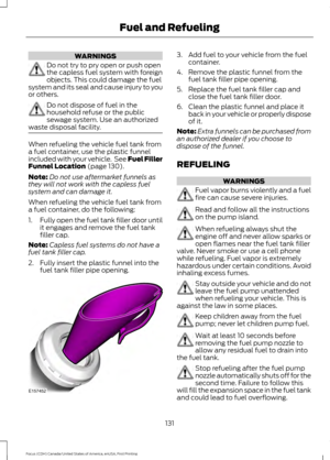 Page 134WARNINGS
Do not try to pry open or push open
the capless fuel system with foreign
objects. This could damage the fuel
system and its seal and cause injury to you
or others. Do not dispose of fuel in the
household refuse or the public
sewage system. Use an authorized
waste disposal facility. When refueling the vehicle fuel tank from
a fuel container, use the plastic funnel
included with your vehicle.  See Fuel Filler
Funnel Location (page 130).
Note: Do not use aftermarket funnels as
they will not work...