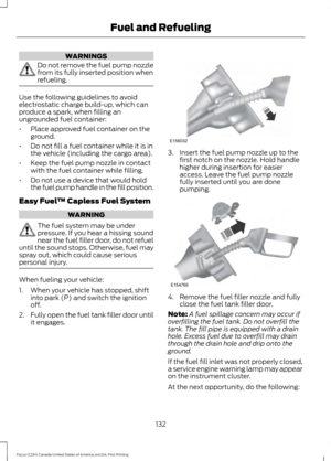 Page 135WARNINGS
Do not remove the fuel pump nozzle
from its fully inserted position when
refueling.
Use the following guidelines to avoid
electrostatic charge build-up, which can
produce a spark, when filling an
ungrounded fuel container:
•
Place approved fuel container on the
ground.
• Do not fill a fuel container while it is in
the vehicle (including the cargo area).
• Keep the fuel pump nozzle in contact
with the fuel container while filling.
• Do not use a device that would hold
the fuel pump handle in the...