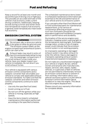 Page 137Keep a record for at least one month and
record the type of driving (city or highway).
This provides an accurate estimate of the
vehicle
’s fuel economy under current
driving conditions. Additionally, keeping
records during summer and winter show
how temperature impacts fuel economy.
In general, lower temperatures mean lower
fuel economy.
EMISSION CONTROL SYSTEM WARNINGS
Do not park, idle, or drive your vehicle
in dry grass or other dry ground cover.
The emission system heats up the
engine compartment...