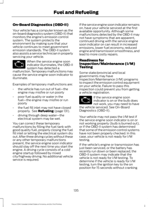 Page 138On-Board Diagnostics (OBD-II)
Your vehicle has a computer known as the
on-board diagnostics system (OBD-II) that
monitors the engine
’s emission control
system. The system protects the
environment by making sure that your
vehicle continues to meet government
emission standards. The OBD-II system
also assists a service technician in properly
servicing your vehicle. When the service engine soon
indicator illuminates, the OBD-II
system has detected a
malfunction. Temporary malfunctions may
cause the service...