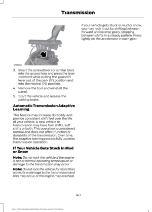 Page 1463. Insert the screwdriver (or similar tool)
into the access hole and press the lever
foreword while pulling the gearshift
lever out of the park (P) position and
into the neutral (N) position.
4. Remove the tool and reinstall the panel.
5. Start the vehicle and release the parking brake.
Automatic Transmission Adaptive
Learning
This feature may increase durability and
provide consistent shift feel over the life
of your vehicle. A new vehicle or
transmission may have firm shifts, soft
shifts or both. This...