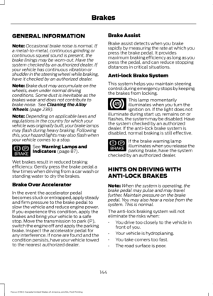 Page 147GENERAL INFORMATION
Note:
Occasional brake noise is normal. If
a metal-to-metal, continuous grinding or
continuous squeal sound is present, the
brake linings may be worn-out. Have the
system checked by an authorized dealer. If
your vehicle has continuous vibration or
shudder in the steering wheel while braking,
have it checked by an authorized dealer.
Note: Brake dust may accumulate on the
wheels, even under normal driving
conditions. Some dust is inevitable as the
brakes wear and does not contribute to...