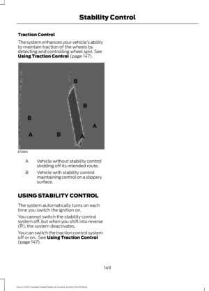 Page 152Traction Control
The system enhances your vehicle
’s ability
to maintain traction of the wheels by
detecting and controlling wheel spin. See
Using Traction Control (page 147). Vehicle without stability control
skidding off its intended route.
A
Vehicle with stability control
maintaining control on a slippery
surface.
B
USING STABILITY CONTROL
The system automatically turns on each
time you switch the ignition on.
You cannot switch the stability control
system off, but when you shift into reverse
(R), the...