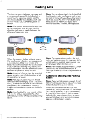 Page 156The touchscreen displays a message and
a corresponding graphic to indicate it is
searching for a parking space. Use the
direction indicator to indicate which side
of your vehicle you want the system to
search.
Note:
The system automatically searches
on the passenger side. You can use the
direction indicator to toggle between the
driver and passenger side. Note:
You can also activate the Active Park
Assist system after you have already driven
partially or completely past a parking space.
To do so, press...