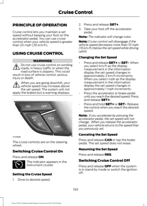 Page 162PRINCIPLE OF OPERATION
Cruise control lets you maintain a set
speed without keeping your foot on the
accelerator pedal. You can use cruise
control when your vehicle speed is greater
than 20 mph (30 km/h).
USING CRUISE CONTROL WARNINGS
Do not use cruise control on winding
roads, in heavy traffic or when the
road surface is slippery. This could
result in loss of vehicle control, serious
injury or death. When you are going downhill, your
vehicle speed may increase above
the set speed. The system will not...