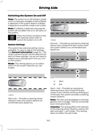 Page 166Switching the System On and Off
Note:
The system on or off setting is stored
until it is manually changed, unless a MyKey
is detected. If the system detects a MyKey
it defaults to on and the mode is set to Alert.
Note: If a MyKey is detected, pressing the
button will not affect the on or off status of
the system. Press the button located on the
left steering wheel stalk to
switch the system on or off.
System Settings
The system has optional setting menus
available. To view or adjust the settings,
See...