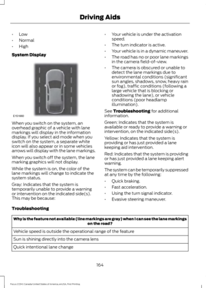 Page 167•
Low
• Normal
• High
System Display When you switch on the system, an
overhead graphic of a vehicle with lane
markings will display in the information
display. If you select aid mode when you
switch on the system, a separate white
icon will also appear or in some vehicles
arrows will display with the lane markings.
When you switch off the system, the lane
marking graphics will not display.
While the system is on, the color of the
lane markings will change to indicate the
system status.
Gray: Indicates...