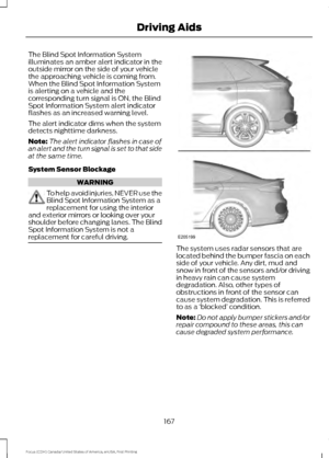 Page 170The Blind Spot Information System
illuminates an amber alert indicator in the
outside mirror on the side of your vehicle
the approaching vehicle is coming from.
When the Blind Spot Information System
is alerting on a vehicle and the
corresponding turn signal is ON, the Blind
Spot Information System alert indicator
flashes as an increased warning level.
The alert indicator dims when the system
detects nighttime darkness.
Note:
The alert indicator flashes in case of
an alert and the turn signal is set to...