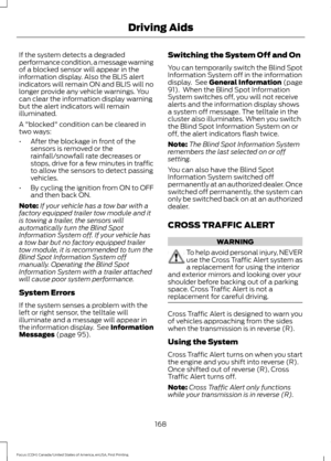 Page 171If the system detects a degraded
performance condition, a message warning
of a blocked sensor will appear in the
information display. Also the BLIS alert
indicators will remain ON and BLIS will no
longer provide any vehicle warnings. You
can clear the information display warning
but the alert indicators will remain
illuminated.
A "blocked" condition can be cleared in
two ways:
•
After the blockage in front of the
sensors is removed or the
rainfall/snowfall rate decreases or
stops, drive for a few...