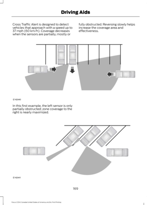 Page 172Cross Traffic Alert is designed to detect
vehicles that approach with a speed up to
37 mph (60 km/h). Coverage decreases
when the sensors are partially, mostly or fully obstructed. Reversing slowly helps
increase the coverage area and
effectiveness.In this first example, the left sensor is only
partially obstructed; zone coverage to the
right is nearly maximized.
169
Focus (CDH) Canada/United States of America, enUSA, First Printing Driving AidsE142440 E142441  