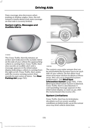 Page 173Zone coverage also decreases when
parking at shallow angles. Here, the left
sensor is mostly obstructed; zone coverage
on that side is severely limited.
System Lights, Messages and
Audible Alerts
The Cross Traffic Alert illuminates an
amber alert indicator in the outside mirror
on the side of your vehicle the approaching
vehicle is coming from. Cross Traffic Alert
also sounds an audible alert and a
message appears in the information
display indicating a vehicle is coming from
the right or left. Cross...