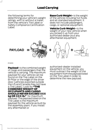 Page 178the following terms for
determining your vehicle
’s weight
ratings, with or without a trailer,
from the vehicle ’s Tire Label or
Safety Compliance Certification
Label: Base Curb Weight - is the weight
of the vehicle including full fluids
and all standard equipment. It
does not include passengers,
cargo, or optional equipment.
Vehicle Curb Weight -
 is the
weight of your new vehicle when
you picked it up from your
authorized dealer plus any
aftermarket equipment. Payload -
 is the combined weight
of cargo...