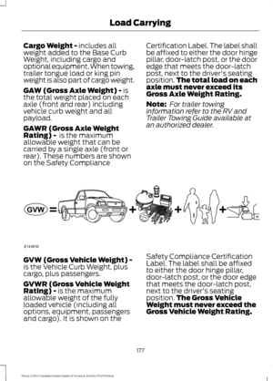 Page 180Cargo Weight - includes all
weight added to the Base Curb
Weight, including cargo and
optional equipment. When towing,
trailer tongue load or king pin
weight is also part of cargo weight.
GAW (Gross Axle Weight) -
 is
the total weight placed on each
axle (front and rear) including
vehicle curb weight and all
payload.
GAWR (Gross Axle Weight
Rating) - 
 is the maximum
allowable weight that can be
carried by a single axle (front or
rear). These numbers are shown
on the Safety Compliance Certification...