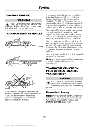 Page 185TOWING A TRAILER
WARNING
Your vehicle is not approved
for trailer towing. Never tow
a trailer with your vehicle. TRANSPORTING THE VEHICLE
If you need to have your vehicle towed,
contact a professional towing service or,
if you are a member of a roadside
assistance program, your roadside
assistance service provider. It is recommended that your vehicle be
towed with a wheel lift and dollies or
flatbed equipment. Do not tow with a
slingbelt. Ford Motor Company has not
approved a slingbelt towing procedure....