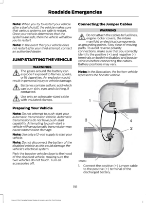 Page 194Note:
When you try to restart your vehicle
after a fuel shutoff, the vehicle makes sure
that various systems are safe to restart.
Once your vehicle determines that the
systems are safe, then the vehicle will allow
you to restart.
Note: In the event that your vehicle does
not restart after your third attempt, contact
an authorized dealer.
JUMP STARTING THE VEHICLE WARNINGS
The gases around the battery can
explode if exposed to flames, sparks,
or lit cigarettes. An explosion could
result in personal injury...