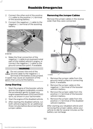 Page 1952. Connect the other end of the positive
(+) cable to the positive (+) terminal
of the assisting battery.
3. Connect the negative (-) cable to the negative (-) terminal of the assisting
battery. 4. Make the final connection of the
negative (-) cable to an exposed metal
part of the stalled vehicle's engine, or
connect the negative (-) cable to the
ground connection point, if available. WARNING
Do not connect the end of the
second cable to the negative (-)
terminal of the battery to be jumped.
A spark...