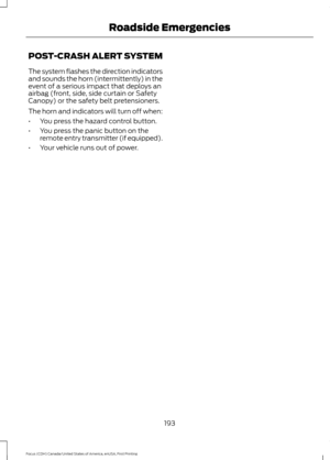 Page 196POST-CRASH ALERT SYSTEM
The system flashes the direction indicators
and sounds the horn (intermittently) in the
event of a serious impact that deploys an
airbag (front, side, side curtain or Safety
Canopy) or the safety belt pretensioners.
The horn and indicators will turn off when:
•
You press the hazard control button.
• You press the panic button on the
remote entry transmitter (if equipped).
• Your vehicle runs out of power.
193
Focus (CDH) Canada/United States of America, enUSA, First Printing...