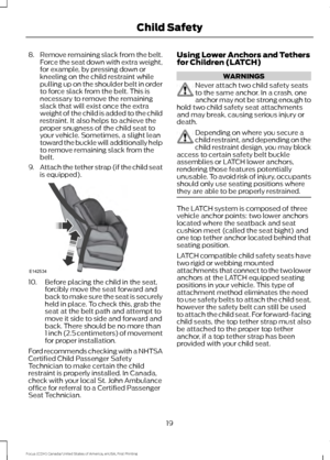 Page 228.
Remove remaining slack from the belt.
Force the seat down with extra weight,
for example, by pressing down or
kneeling on the child restraint while
pulling up on the shoulder belt in order
to force slack from the belt. This is
necessary to remove the remaining
slack that will exist once the extra
weight of the child is added to the child
restraint. It also helps to achieve the
proper snugness of the child seat to
your vehicle. Sometimes, a slight lean
toward the buckle will additionally help
to remove...