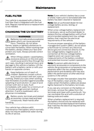 Page 223FUEL FILTER
Your vehicle is equipped with a lifetime
fuel filter that is integrated with the fuel
tank. Regular maintenance or replacement
is not needed.
CHANGING THE 12V BATTERY
WARNINGS
Batteries normally produce explosive
gases which can cause personal
injury. Therefore, do not allow
flames, sparks or lighted substances to
come near the battery. When working near
the battery, always shield your face and
protect your eyes. Always provide correct
ventilation. When lifting a plastic-cased battery,...