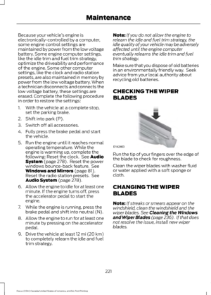 Page 224Because your vehicle
’s engine is
electronically-controlled by a computer,
some engine control settings are
maintained by power from the low voltage
battery. Some engine computer settings,
like the idle trim and fuel trim strategy,
optimize the driveability and performance
of the engine. Some other computer
settings, like the clock and radio station
presets, are also maintained in memory by
power from the low voltage battery. When
a technician disconnects and connects the
low voltage battery, these...