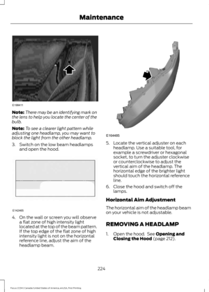 Page 227Note:
There may be an identifying mark on
the lens to help you locate the center of the
bulb.
Note: To see a clearer light pattern while
adjusting one headlamp, you may want to
block the light from the other headlamp.
3. Switch on the low beam headlamps and open the hood. 4. On the wall or screen you will observe
a flat zone of high intensity light
located at the top of the beam pattern.
If the top edge of the flat zone of high
intensity light is not on the horizontal
reference line, adjust the aim of...