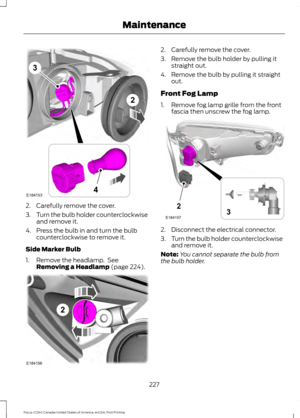 Page 2302. Carefully remove the cover.
3.
Turn the bulb holder counterclockwise
and remove it.
4. Press the bulb in and turn the bulb counterclockwise to remove it.
Side Marker Bulb
1. Remove the headlamp.  See Removing a Headlamp (page 224). 2. Carefully remove the cover.
3. Remove the bulb holder by pulling it
straight out.
4. Remove the bulb by pulling it straight out.
Front Fog Lamp
1. Remove fog lamp grille from the front fascia then unscrew the fog lamp. 2. Disconnect the electrical connector.
3.
Turn the...