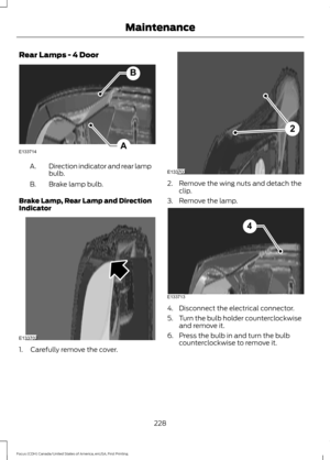 Page 231Rear Lamps - 4 Door
Direction indicator and rear lamp
bulb.
A.
Brake lamp bulb.
B.
Brake Lamp, Rear Lamp and Direction
Indicator 1. Carefully remove the cover. 2. Remove the wing nuts and detach the
clip.
3. Remove the lamp. 4. Disconnect the electrical connector.
5.
Turn the bulb holder counterclockwise
and remove it.
6. Press the bulb in and turn the bulb counterclockwise to remove it.
228
Focus (CDH) Canada/United States of America, enUSA, First Printing MaintenanceA
B
E133714 E133702 2
E133703...