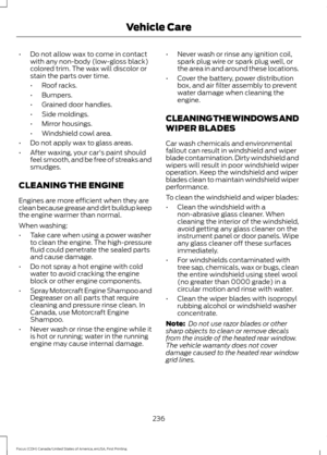 Page 239•
Do not allow wax to come in contact
with any non-body (low-gloss black)
colored trim. The wax will discolor or
stain the parts over time.
•Roof racks.
• Bumpers.
• Grained door handles.
• Side moldings.
• Mirror housings.
• Windshield cowl area.
• Do not apply wax to glass areas.
• After waxing, your car's paint should
feel smooth, and be free of streaks and
smudges.
CLEANING THE ENGINE
Engines are more efficient when they are
clean because grease and dirt buildup keep
the engine warmer than...