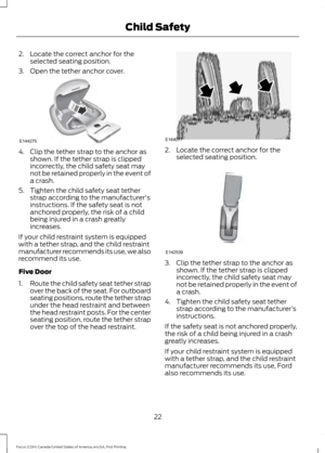 Page 252. Locate the correct anchor for the
selected seating position.
3. Open the tether anchor cover. 4. Clip the tether strap to the anchor as
shown. If the tether strap is clipped
incorrectly, the child safety seat may
not be retained properly in the event of
a crash.
5. Tighten the child safety seat tether strap according to the manufacturer's
instructions. If the safety seat is not
anchored properly, the risk of a child
being injured in a crash greatly
increases.
If your child restraint system is...