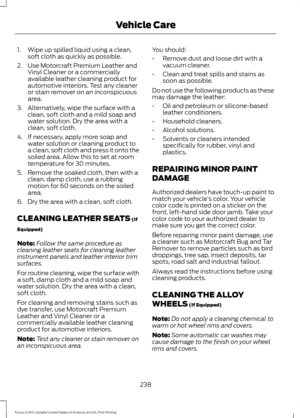 Page 2411. Wipe up spilled liquid using a clean,
soft cloth as quickly as possible.
2. Use Motorcraft Premium Leather and Vinyl Cleaner or a commercially
available leather cleaning product for
automotive interiors. Test any cleaner
or stain remover on an inconspicuous
area.
3. Alternatively, wipe the surface with a clean, soft cloth and a mild soap and
water solution. Dry the area with a
clean, soft cloth.
4. If necessary, apply more soap and water solution or cleaning product to
a clean, soft cloth and press it...