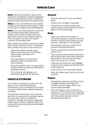 Page 242Note:
Industrial-strength or heavy-duty
cleaners in combination with brush agitation
to remove brake dust and dirt, could wear
away the clear coat finish over a period time.
Note: Do not use hydrofluoric acid-based
or high caustic-based wheel cleaners, steel
wool, fuels or strong household detergents.
Note: If you intend parking your vehicle for
an extended period after cleaning the
wheels with a wheel cleaner, drive your
vehicle for a few minutes before doing so.
This will reduce the risk of increased...