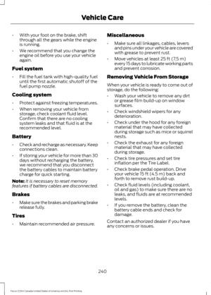 Page 243•
With your foot on the brake, shift
through all the gears while the engine
is running.
• We recommend that you change the
engine oil before you use your vehicle
again.
Fuel system
• Fill the fuel tank with high-quality fuel
until the first automatic shutoff of the
fuel pump nozzle.
Cooling system
• Protect against freezing temperatures.
• When removing your vehicle from
storage, check coolant fluid level.
Confirm that there are no cooling
system leaks and that fluid is at the
recommended level.
Battery...