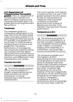 Page 245U.S. Department of
Transportation-Tire quality
grades:  The U.S. Department of
Transportation requires Ford
Motor Company to give you the
following information about tire
grades exactly as the government
has written it.
Treadwear
The treadwear grade is a
comparative rating based on the
wear rate of the tire when tested
under controlled conditions on a
specified government test course.
For example, a tire graded 150
would wear 1½ times as well on
the government course as a tire
graded 100. The relative...