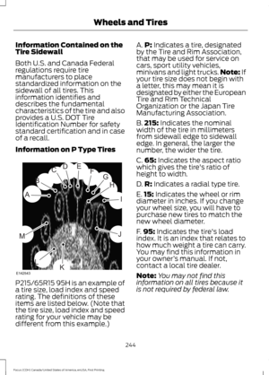 Page 247Information Contained on the
Tire Sidewall
Both U.S. and Canada Federal
regulations require tire
manufacturers to place
standardized information on the
sidewall of all tires. This
information identifies and
describes the fundamental
characteristics of the tire and also
provides a U.S. DOT Tire
Identification Number for safety
standard certification and in case
of a recall.
Information on P Type Tires
P215/65R15 95H is an example of
a tire size, load index and speed
rating. The definitions of these
items...