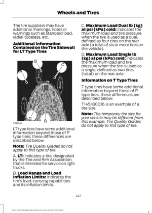 Page 250The tire suppliers may have
additional markings, notes or
warnings such as standard load,
radial tubeless, etc.
Additional Information
Contained on the Tire Sidewall
for LT Type Tires
LT type tires have some additional
information beyond those of P
type tires; these differences are
described below.
Note:
Tire Quality Grades do not
apply to this type of tire.
A. LT: Indicates a tire, designated
by the Tire and Rim Association,
that is intended for service on light
trucks.
B. Load Range and Load
Inflation...