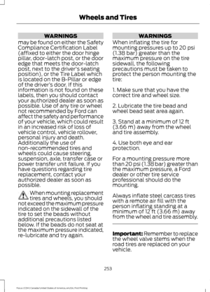 Page 256WARNINGS
may be found on either the Safety
Compliance Certification Label
(affixed to either the door hinge
pillar, door-latch post, or the door
edge that meets the door-latch
post, next to the driver's seating
position), or the Tire Label which
is located on the B-Pillar or edge
of the driver ’s door. If this
information is not found on these
labels, then you should contact
your authorized dealer as soon as
possible. Use of any tire or wheel
not recommended by Ford can
affect the safety and...