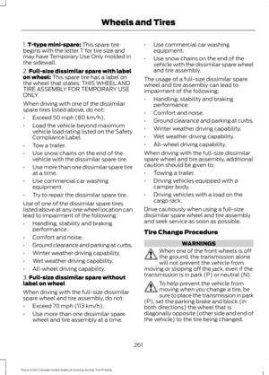 Page 2641.
T-type mini-spare: This spare tire
begins with the letter T for tire size and
may have Temporary Use Only molded in
the sidewall.
2. Full-size dissimilar spare with label
on wheel:
 This spare tire has a label on
the wheel that states: THIS WHEEL AND
TIRE ASSEMBLY FOR TEMPORARY USE
ONLY
When driving with one of the dissimilar
spare tires listed above, do not:
• Exceed 
50 mph (80 km/h).
• Load the vehicle beyond maximum
vehicle load rating listed on the Safety
Compliance Label.
• Tow a trailer.
• Use...