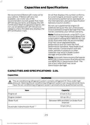 Page 276We recommend Motorcraft motor oil for
your vehicle. If Motorcraft oil is not
available, use motor oils of the
recommended viscosity grade that meet
API SN requirements and display the API
Certification Mark for gasoline engines. Do
not use oil labeled with API SN service
category unless the label also displays the
API certification mark. An oil that displays this symbol conforms
to current engine, emission system and
fuel economy performance standards of
the International Lubricants Specification...