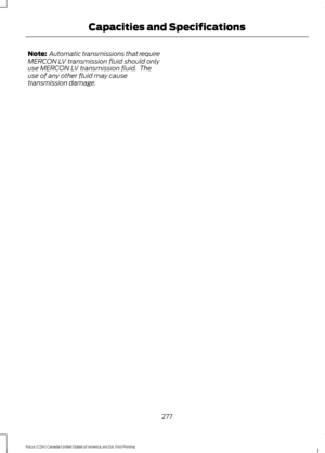 Page 280Note:
 Automatic transmissions that require
MERCON LV transmission fluid should only
use MERCON LV transmission fluid.  The
use of any other fluid may cause
transmission damage.
277
Focus (CDH) Canada/United States of America, enUSA, First Printing Capacities and Specifications 