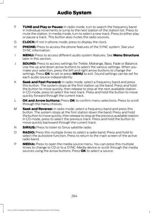 Page 287TUNE and Play or Pause: In radio mode, turn to search the frequency band
in individual increments or jump to the next station of the station list. Press to
mute the station. In media mode, turn to select a new track. Press to either play
or pause a track. This button also mutes the radio sources.
F
CLOCK:
 If not in phone mode, press to display the clock.
G
PHONE:
 Press to access the phone features of the SYNC system. See your
SYNC information.
H
MENU:
 Press to access different audio system features....