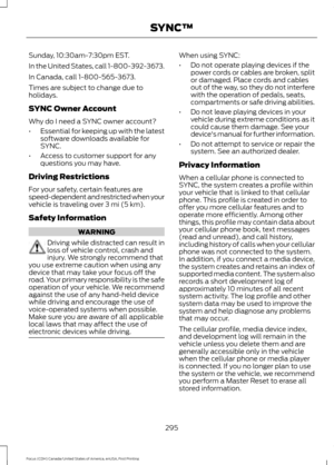 Page 298Sunday, 10:30am-7:30pm EST.
In the United States, call 1-800-392-3673.
In Canada, call 1-800-565-3673.
Times are subject to change due to
holidays.
SYNC Owner Account
Why do I need a SYNC owner account?
•
Essential for keeping up with the latest
software downloads available for
SYNC.
• Access to customer support for any
questions you may have.
Driving Restrictions
For your safety, certain features are
speed-dependent and restricted when your
vehicle is traveling over 3 mi (5 km).
Safety Information...