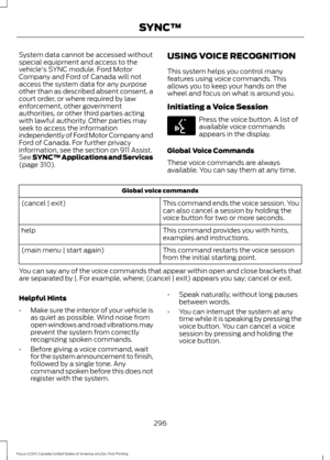 Page 299System data cannot be accessed without
special equipment and access to the
vehicle's SYNC module. Ford Motor
Company and Ford of Canada will not
access the system data for any purpose
other than as described absent consent, a
court order, or where required by law
enforcement, other government
authorities, or other third parties acting
with lawful authority. Other parties may
seek to access the information
independently of Ford Motor Company and
Ford of Canada. For further privacy
information, see the...