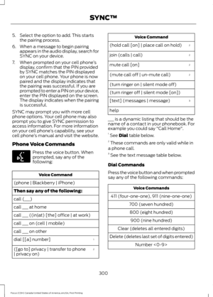 Page 3035. Select the option to add. This starts
the pairing process.
6. When a message to begin pairing appears in the audio display, search for
SYNC on your device.
7. When prompted on your cell phone ’s
display, confirm that the PIN provided
by SYNC matches the PIN displayed
on your cell phone. Your phone is now
paired and the display indicates that
the pairing was successful. If you are
prompted to enter a PIN on your device,
enter the PIN displayed on the screen.
The display indicates when the pairing
is...