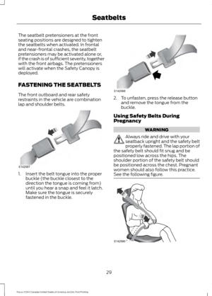 Page 32The seatbelt pretensioners at the front
seating positions are designed to tighten
the seatbelts when activated. In frontal
and near-frontal crashes, the seatbelt
pretensioners may be activated alone or,
if the crash is of sufficient severity, together
with the front airbags. The pretensioners
will activate when the Safety Canopy is
deployed.
FASTENING THE SEATBELTS
The front outboard and rear safety
restraints in the vehicle are combination
lap and shoulder belts.
1. Insert the belt tongue into the...