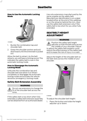 Page 34How to Use the Automatic Locking
Mode
1. Buckle the combination lap and
shoulder belt.
2. Grasp the shoulder portion and pull downward until the entire belt is pulled
out.
Allow the belt to retract. As the belt
retracts, you will hear a clicking sound. This
indicates the safety belt is now in the
automatic locking mode.
How to Disengage the Automatic
Locking Mode
Unbuckle the combination lap and
shoulder belt and allow it to retract
completely to disengage the automatic
locking mode and activate the...