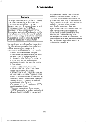 Page 336Footnote
*Ford Licensed Accessory. The accessory
manufacturer designs, develops and
therefore warrants Ford Licensed
Accessories, and does not design or test
these accessories to Ford Motor
Company engineering requirements.
Contact an authorized Ford dealer for the
manufacturer's limited warranty details,
and request a copy of the Ford Licensed
Accessories product limited warranty
from the accessory manufacturer.
For maximum vehicle performance, keep
the following information in mind when
adding...